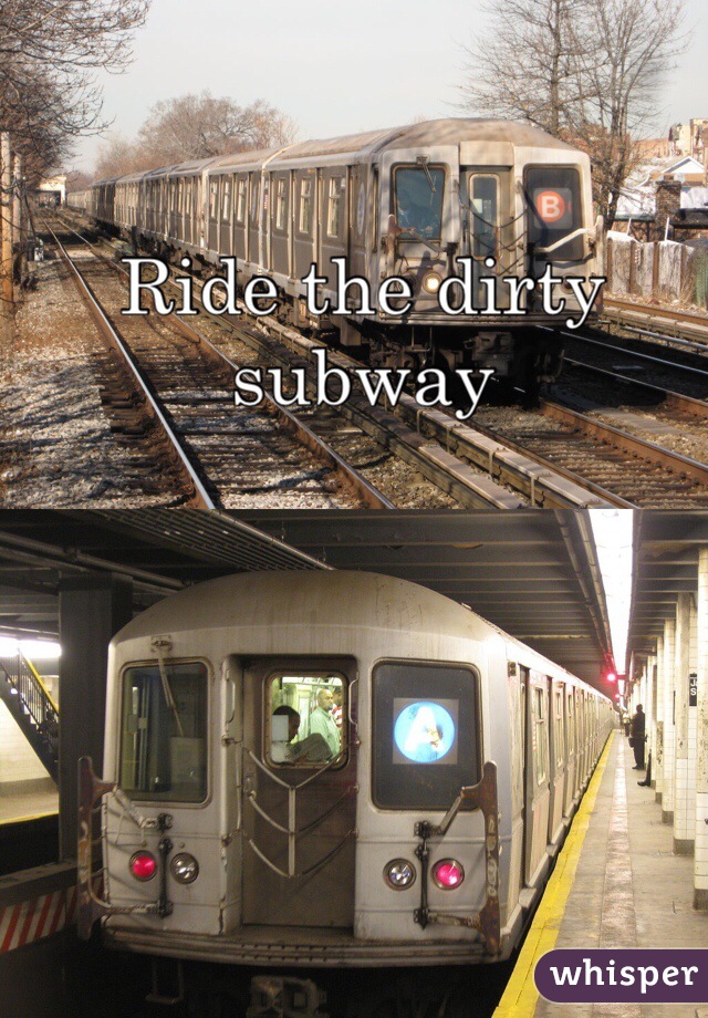 Ride the dirty subway 