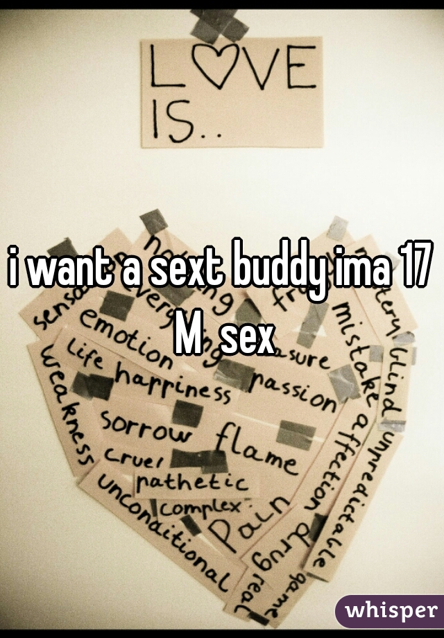 i want a sext buddy ima 17 M  sex