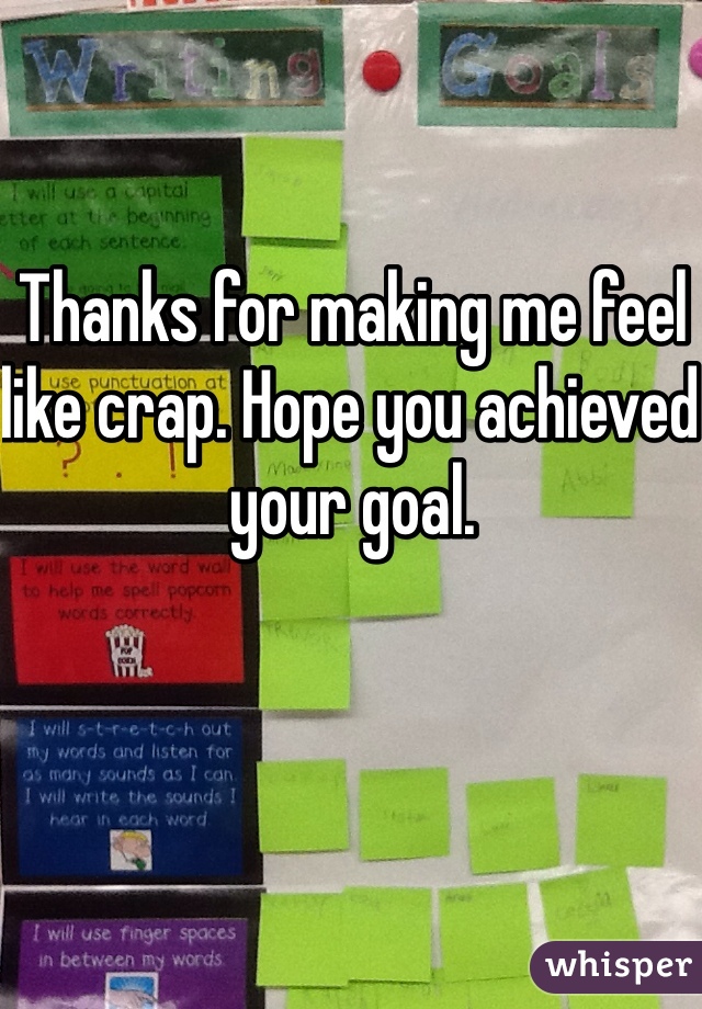 Thanks for making me feel like crap. Hope you achieved your goal. 