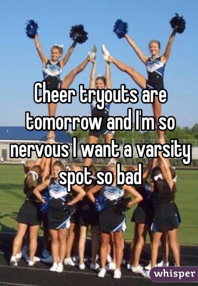 Cheer tryouts are tomorrow and I'm so nervous I want a varsity spot so bad