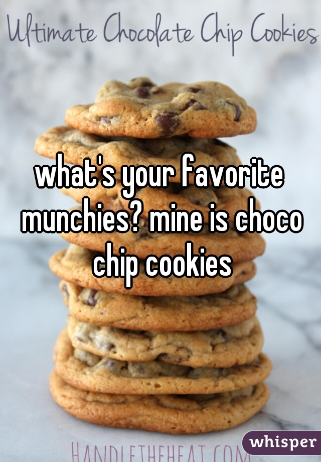 what's your favorite munchies? mine is choco chip cookies