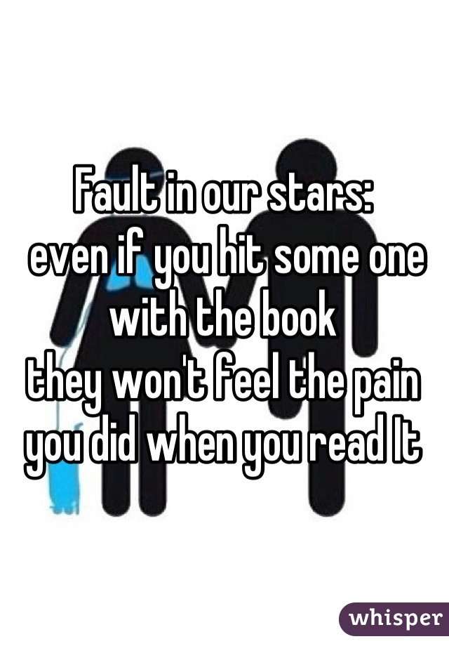 Fault in our stars:
 even if you hit some one with the book 
they won't feel the pain you did when you read It