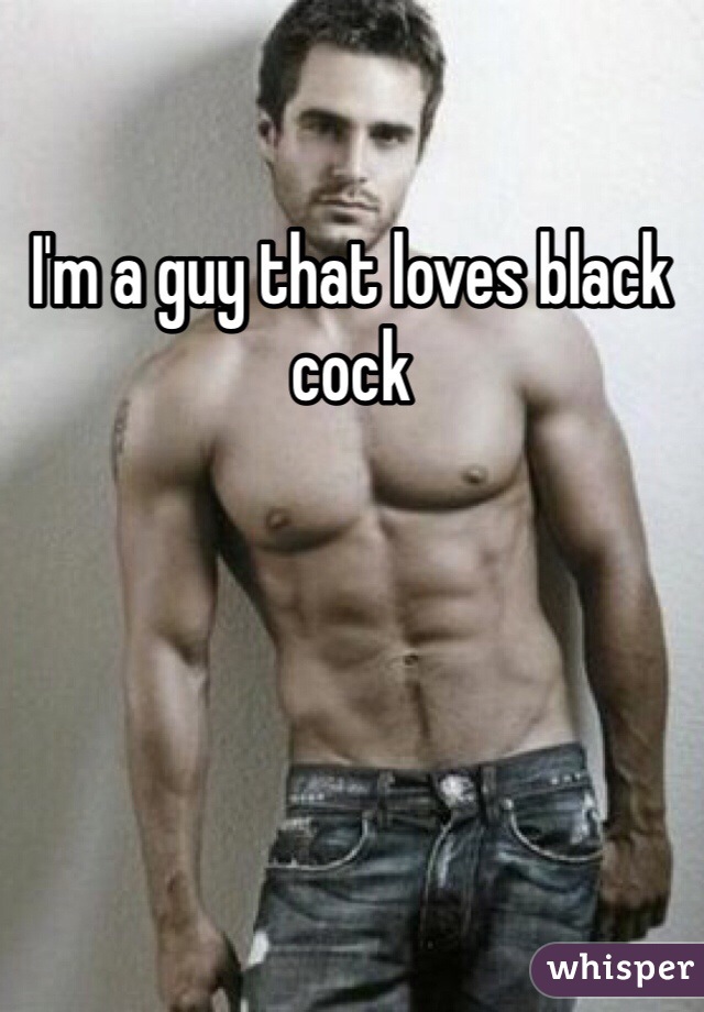 I'm a guy that loves black cock