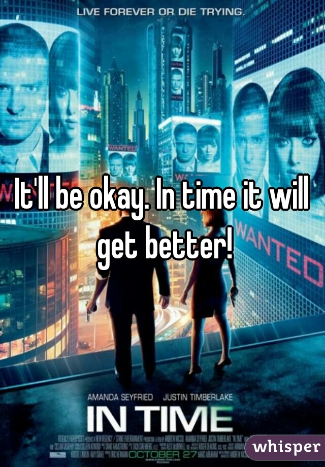 It'll be okay. In time it will get better!