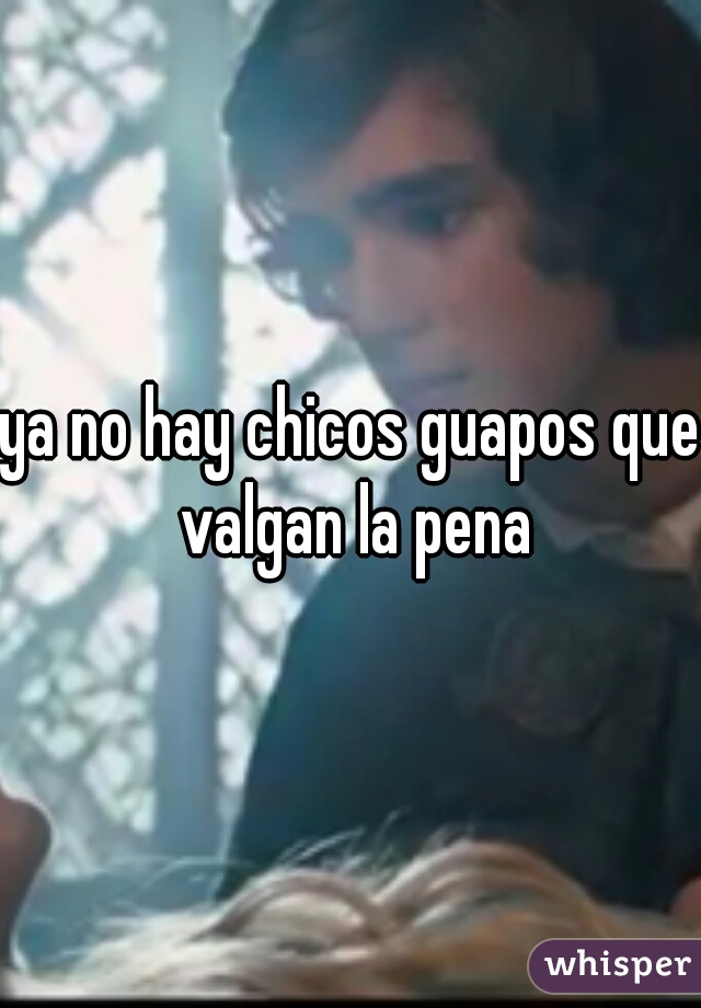 ya no hay chicos guapos que valgan la pena