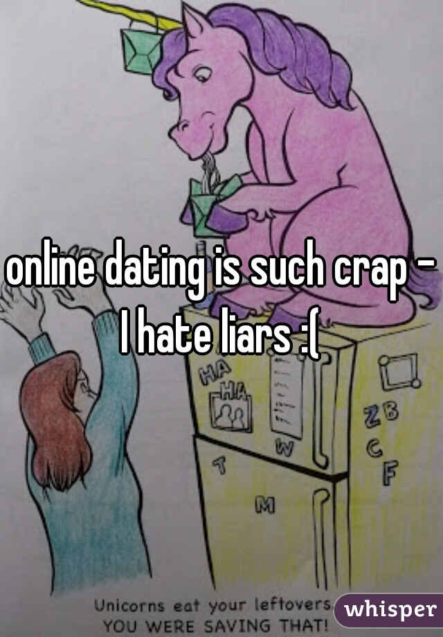 online dating is such crap - I hate liars :( 