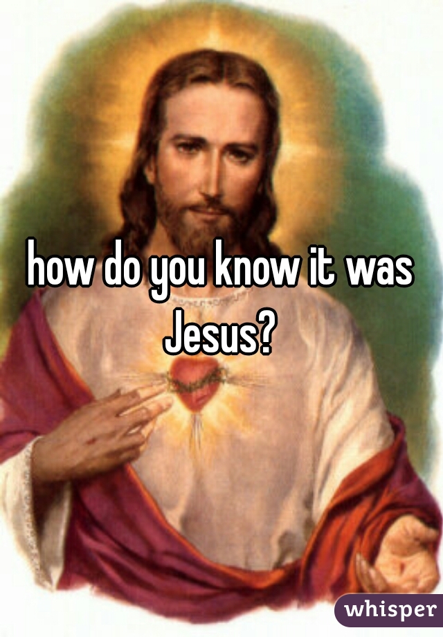 how do you know it was Jesus? 