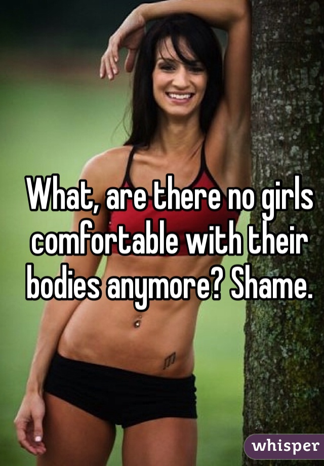 What, are there no girls comfortable with their bodies anymore? Shame. 