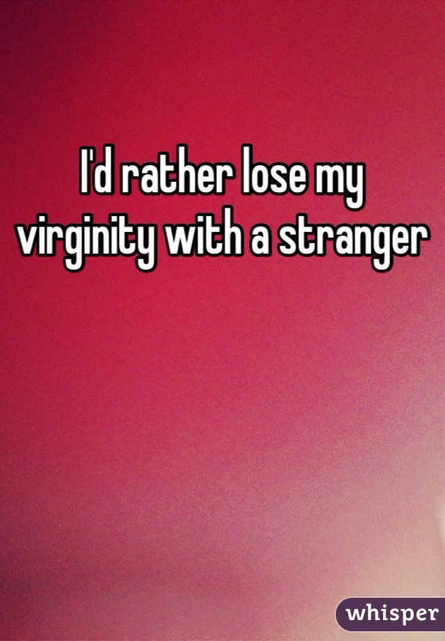 I'd rather lose my virginity with a stranger