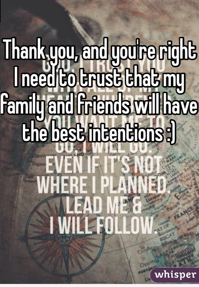 Thank you, and you're right I need to trust that my family and friends will have the best intentions :)