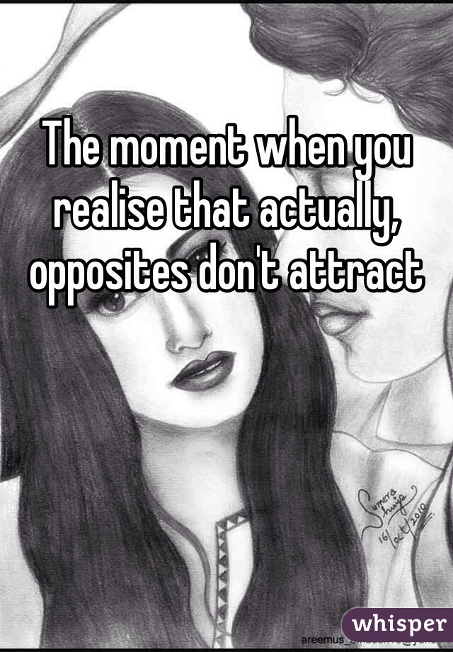 The moment when you realise that actually, opposites don't attract