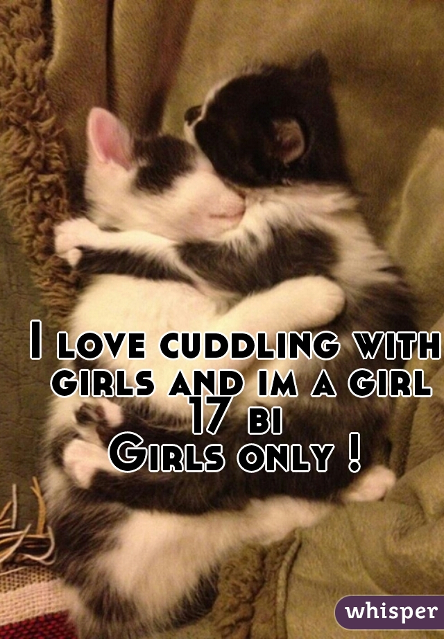 I love cuddling with girls and im a girl
17 bi
Girls only !