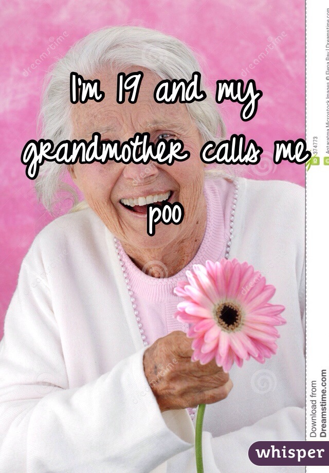 I'm 19 and my grandmother calls me poo