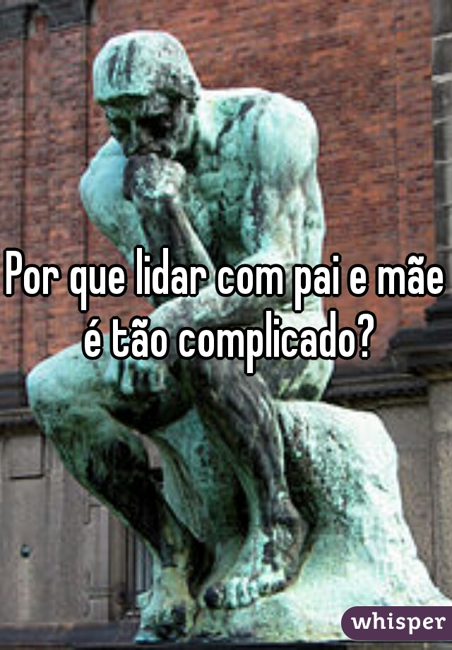 Por que lidar com pai e mãe é tão complicado?