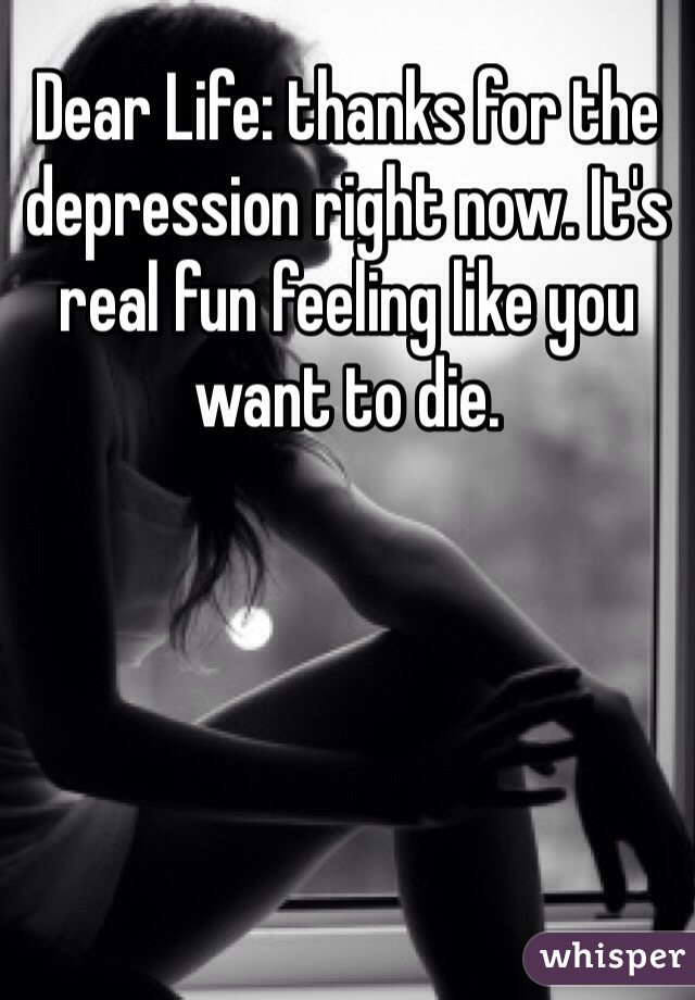 Dear Life: thanks for the depression right now. It's real fun feeling like you want to die.