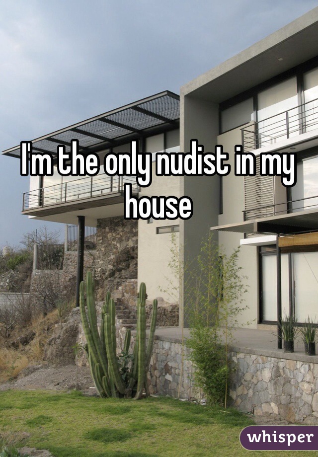 I'm the only nudist in my house 