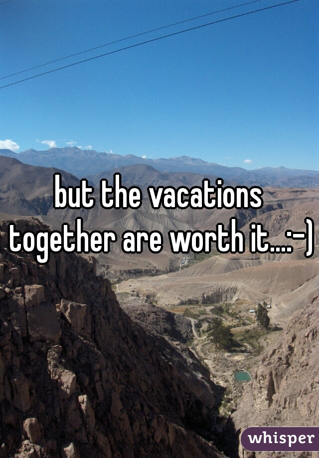 but the vacations together are worth it...:-)