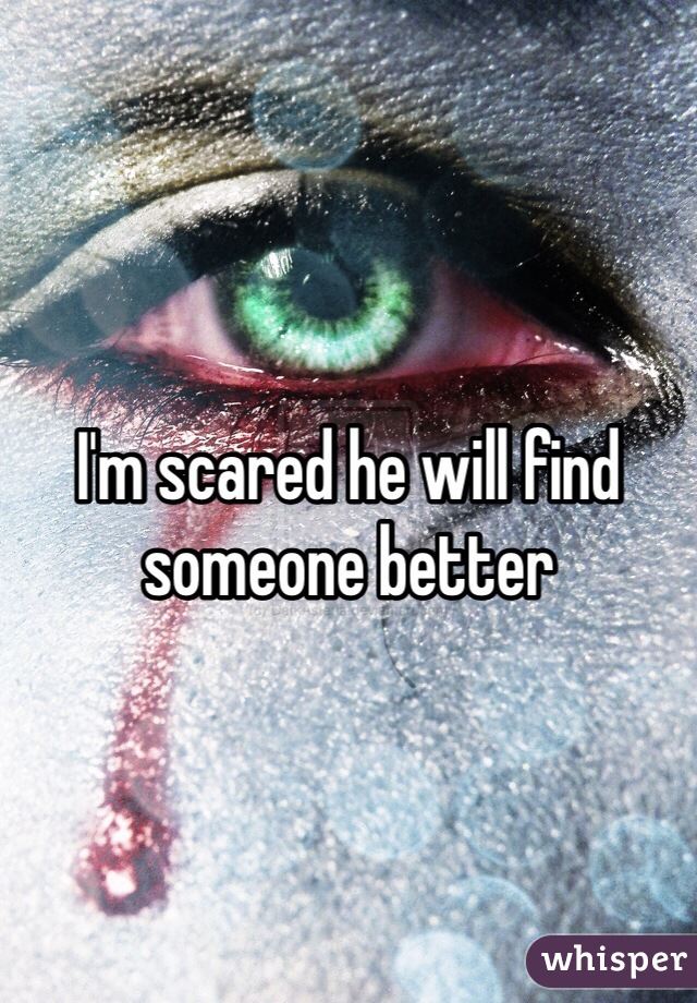 I'm scared he will find someone better