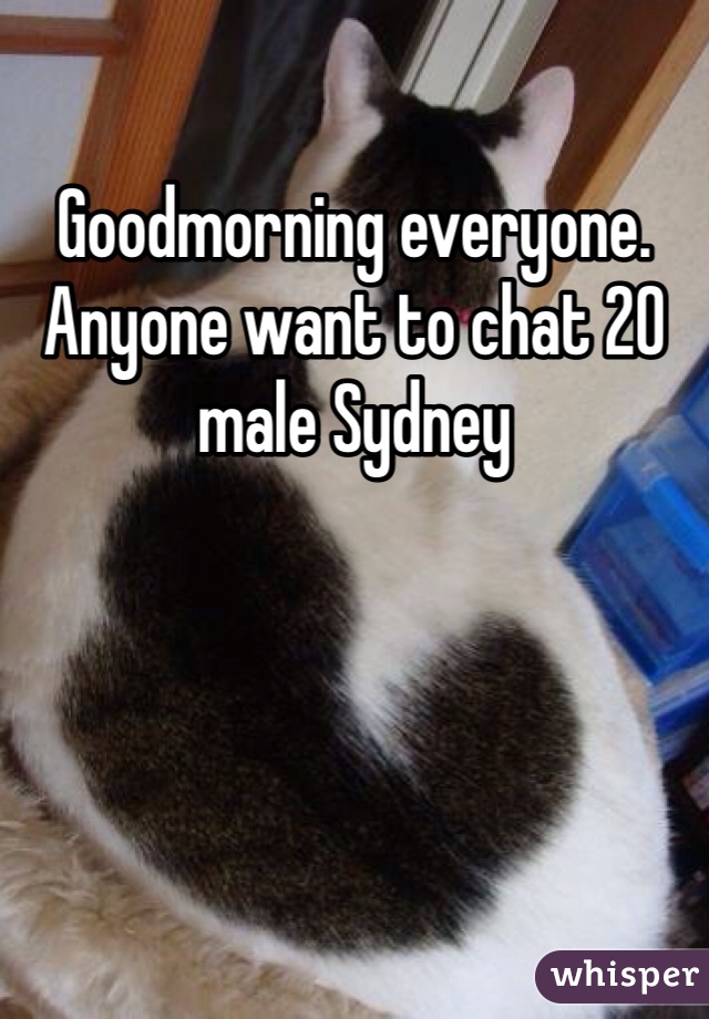 Goodmorning everyone. Anyone want to chat 20 male Sydney 