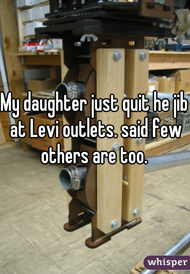 My daughter just quit he jib at Levi outlets. said few others are too. 