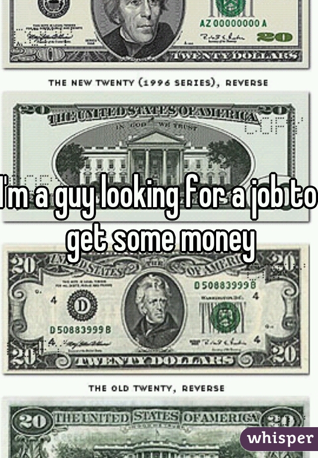 I'm a guy looking for a job to get some money