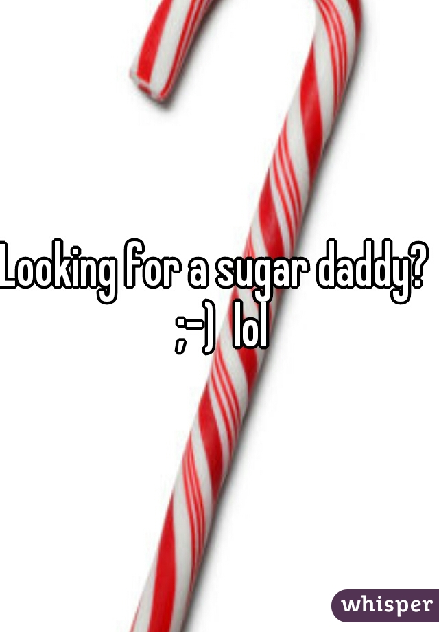 Looking for a sugar daddy?  ;-)  lol