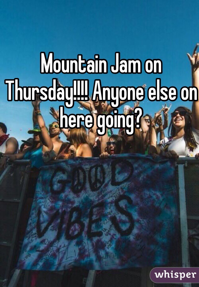 Mountain Jam on Thursday!!!! Anyone else on here going?