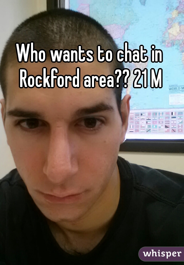 Who wants to chat in Rockford area?? 21 M