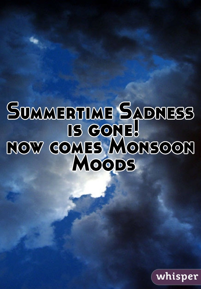 Summertime Sadness is gone!

now comes Monsoon Moods