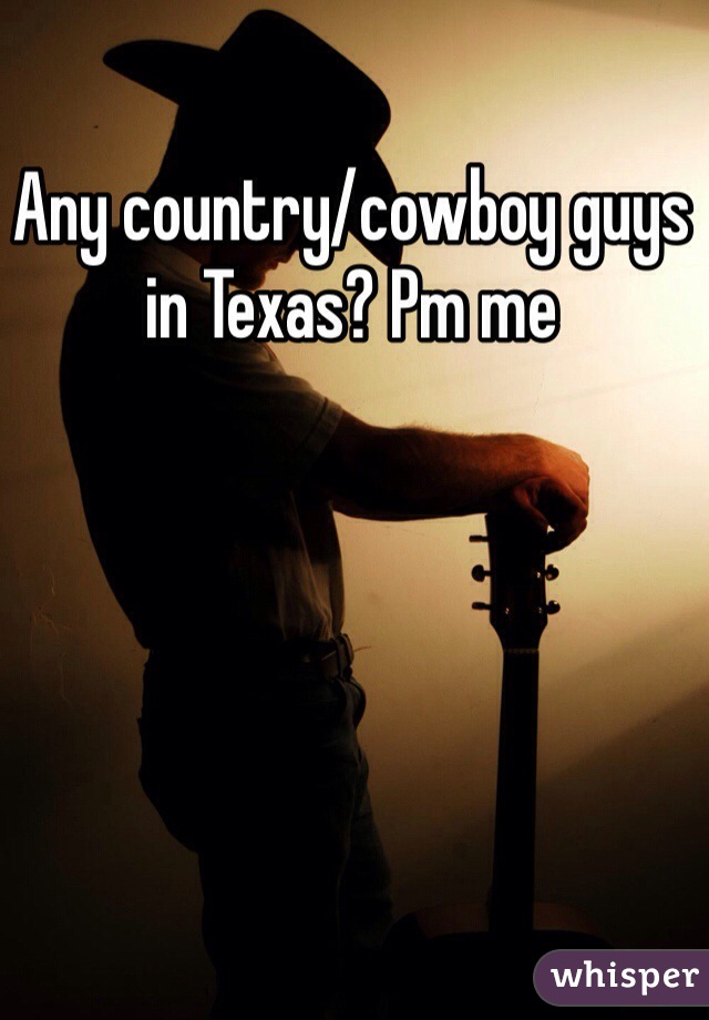 Any country/cowboy guys in Texas? Pm me