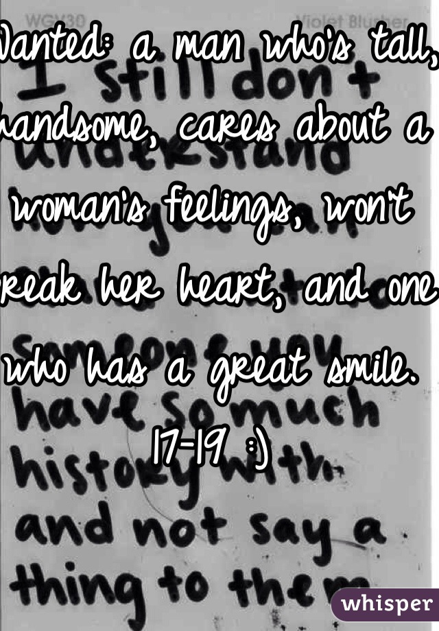 Wanted: a man who's tall, handsome, cares about a woman's feelings, won't break her heart, and one who has a great smile. 17-19 :) 