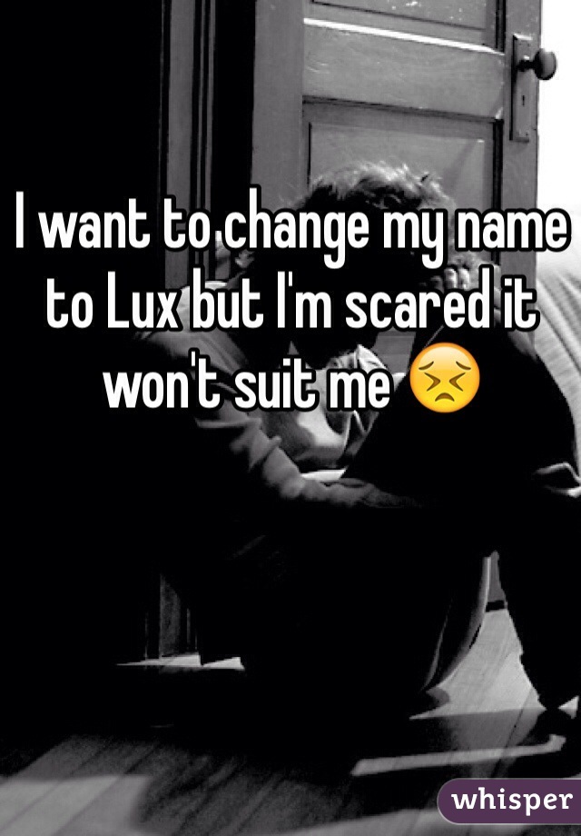 I want to change my name to Lux but I'm scared it won't suit me 😣