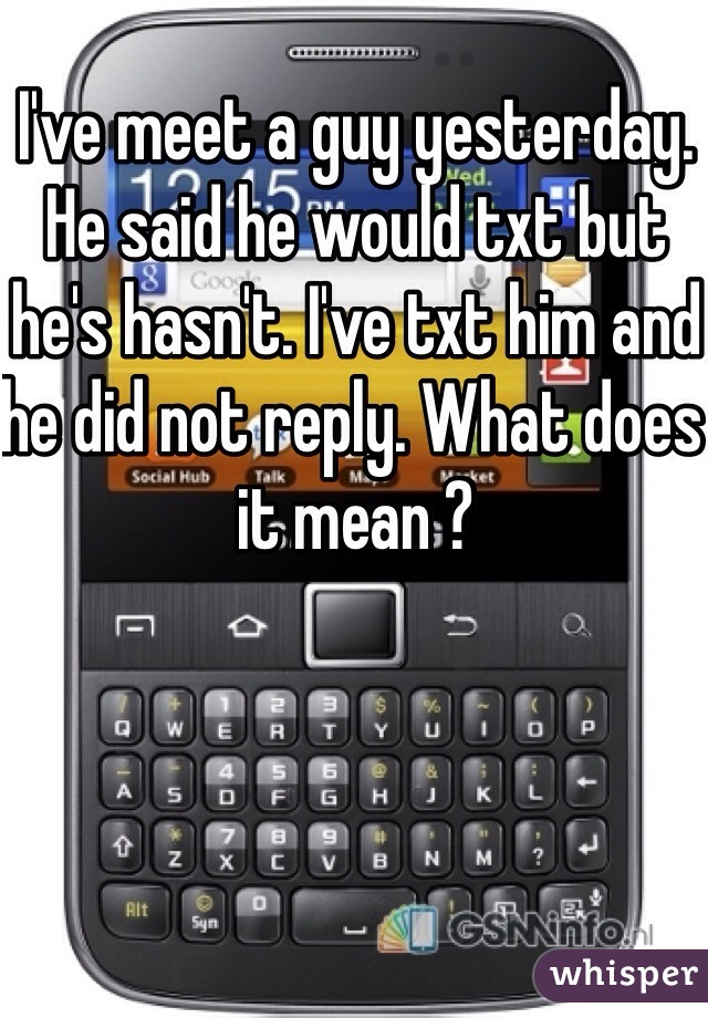 I've meet a guy yesterday. He said he would txt but he's hasn't. I've txt him and he did not reply. What does it mean ?  