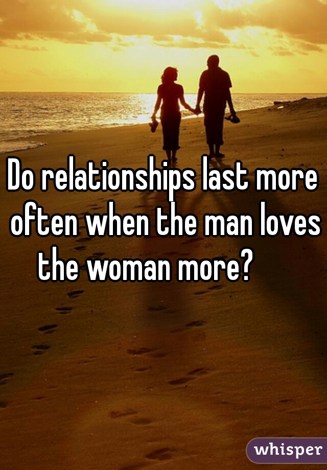 Do relationships last more often when the man loves the woman more?      