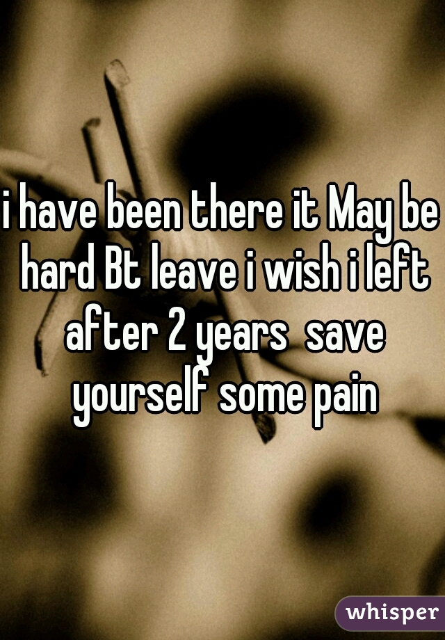 i have been there it May be hard Bt leave i wish i left after 2 years  save yourself some pain