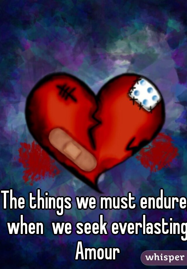 The things we must endure, when  we seek everlasting Amour
