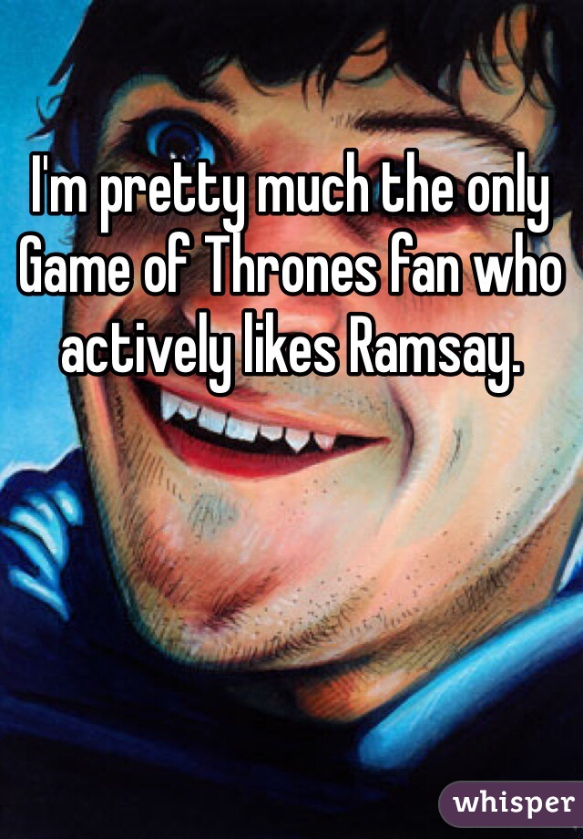 I'm pretty much the only Game of Thrones fan who actively likes Ramsay. 