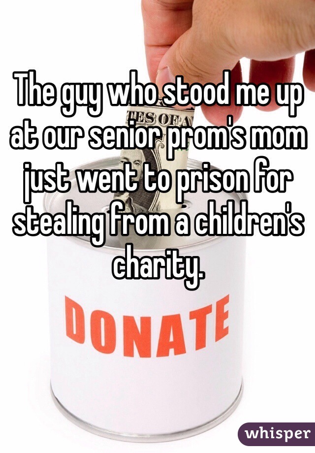 The guy who stood me up at our senior prom's mom just went to prison for stealing from a children's charity. 