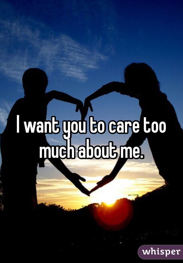 I want you to care too much about me.