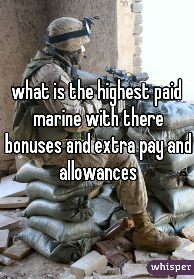 what is the highest paid marine with there bonuses and extra pay and allowances
