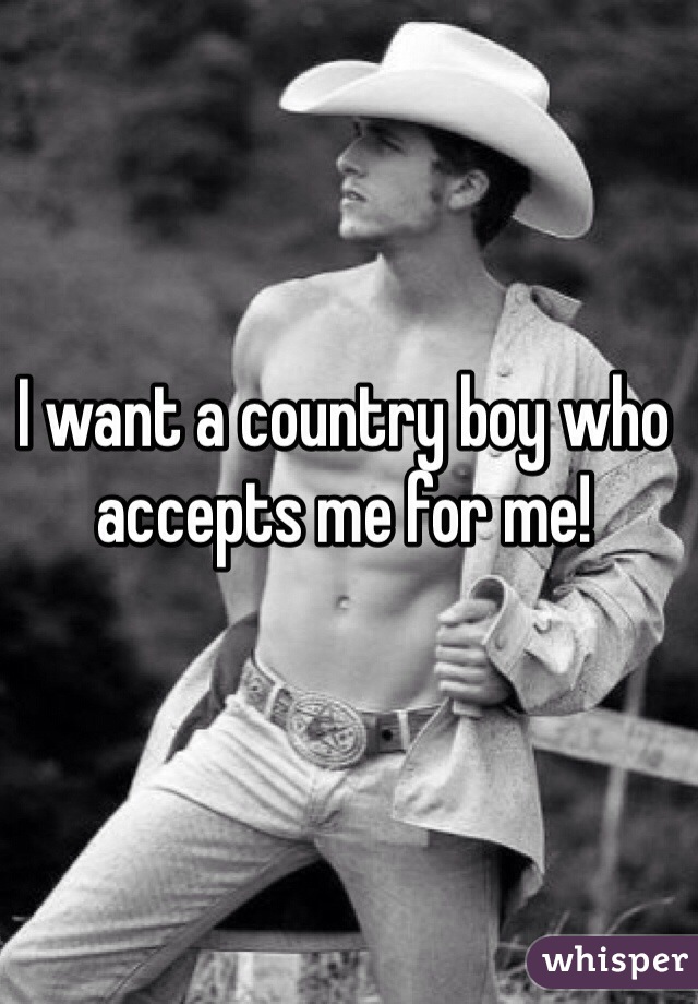 I want a country boy who accepts me for me! 