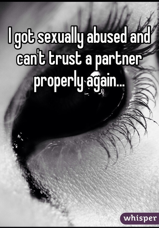 I got sexually abused and can't trust a partner properly again...