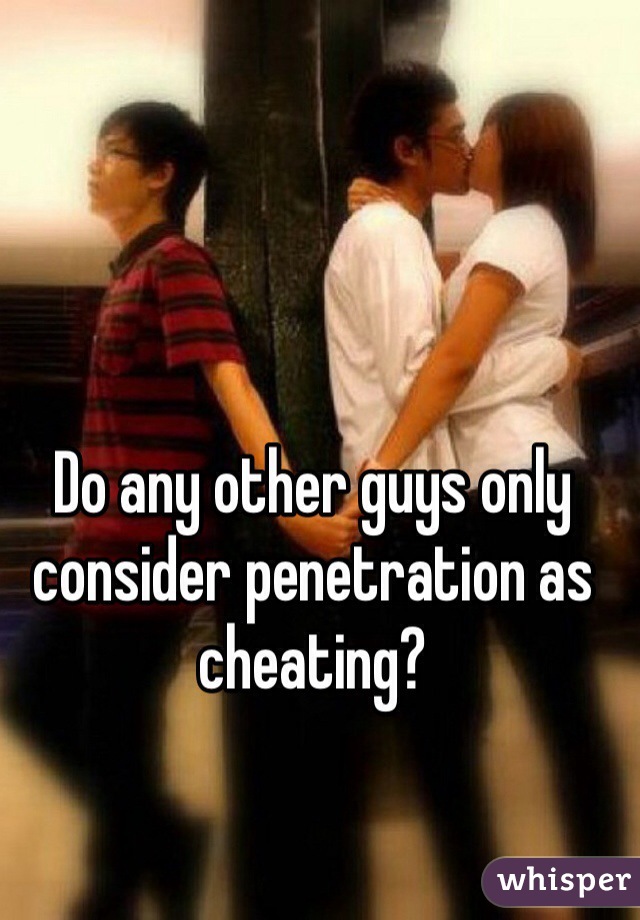 Do any other guys only consider penetration as cheating? 