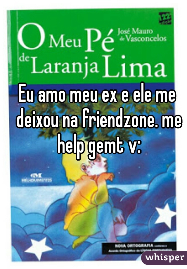 Eu amo meu ex e ele me deixou na friendzone. me help gemt v: