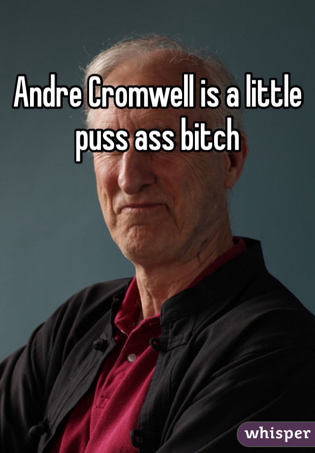 Andre Cromwell is a little puss ass bitch