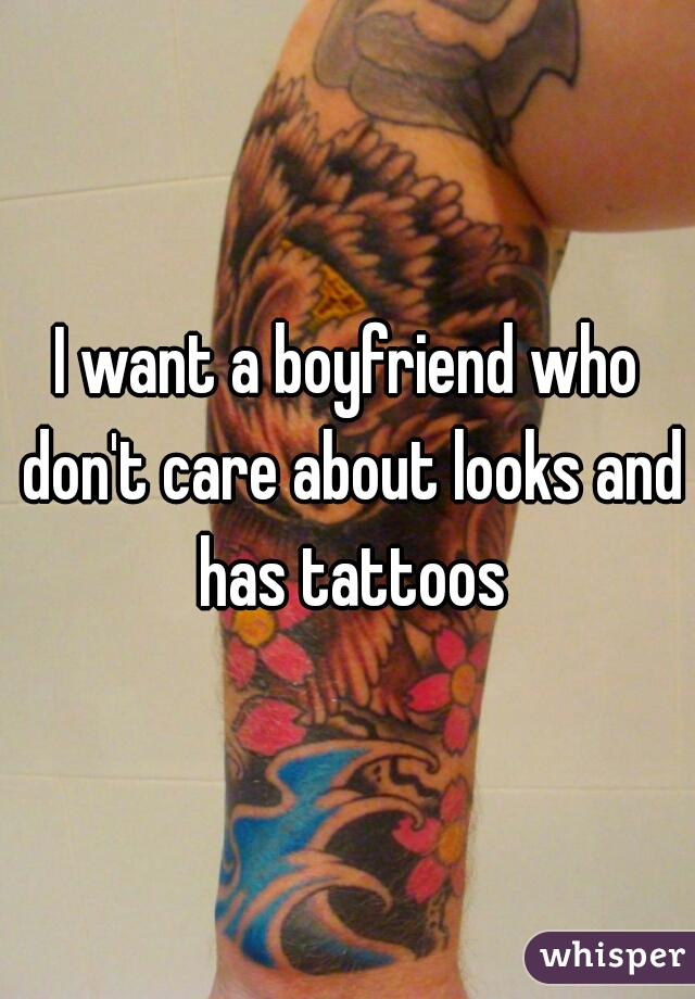 I want a boyfriend who don't care about looks and has tattoos