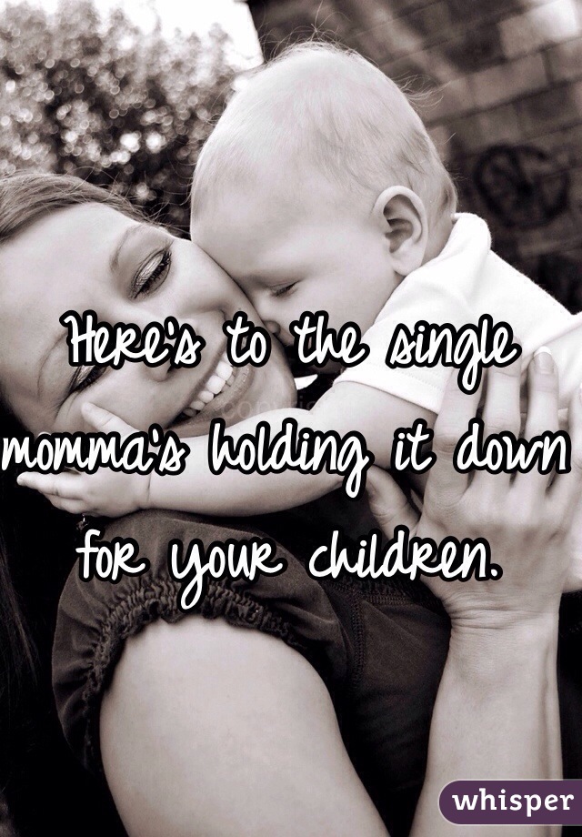 Here's to the single momma's holding it down for your children.