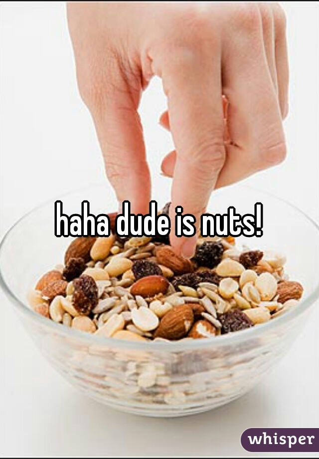 haha dude is nuts!