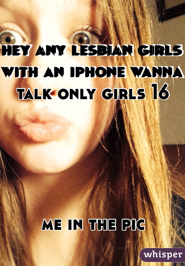 hey any lesbian girls with an iphone wanna talk only girls 16 





me in the pic