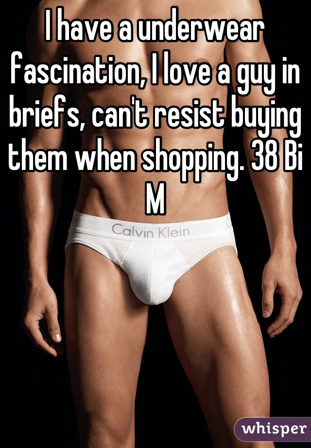 I have a underwear fascination, I love a guy in briefs, can't resist buying them when shopping. 38 Bi  M